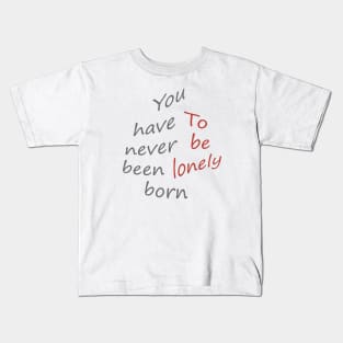 You have never been born to be lonely Kids T-Shirt